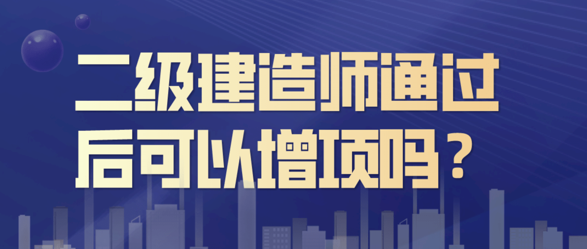 二级建造师通过后可以增项吗?