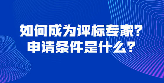 如何成为评标专家申请条件是什么