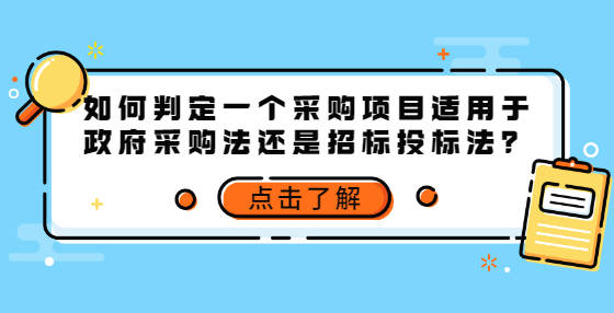 如何判定一个采购项目适用于政府采购法还是招标投标法