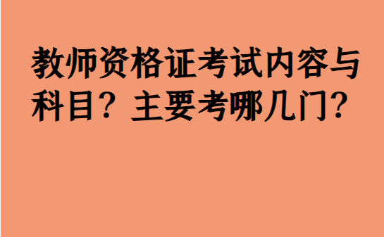 教师资格证测验内容与科目？次要考哪几门？