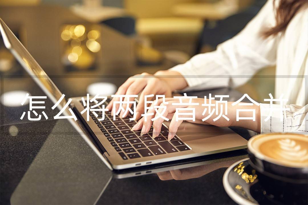 怎么将两段音频合并？