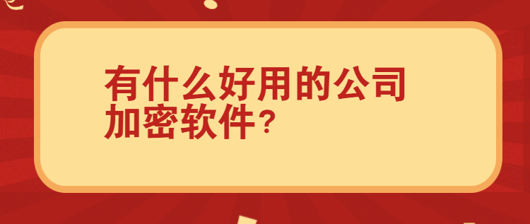 有什么好用的公司加密软件？