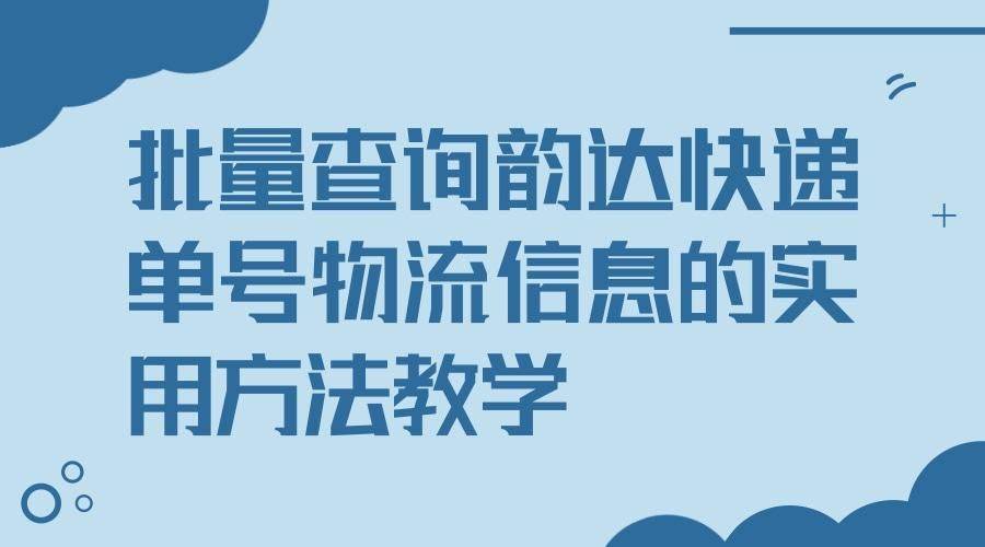 快速批量查询韵达快递单号并一键导出物流信息的办法