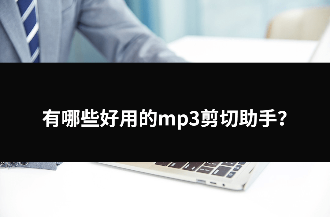 有哪些好用的mp3剪切助手？三种不错的处理问题的办法。