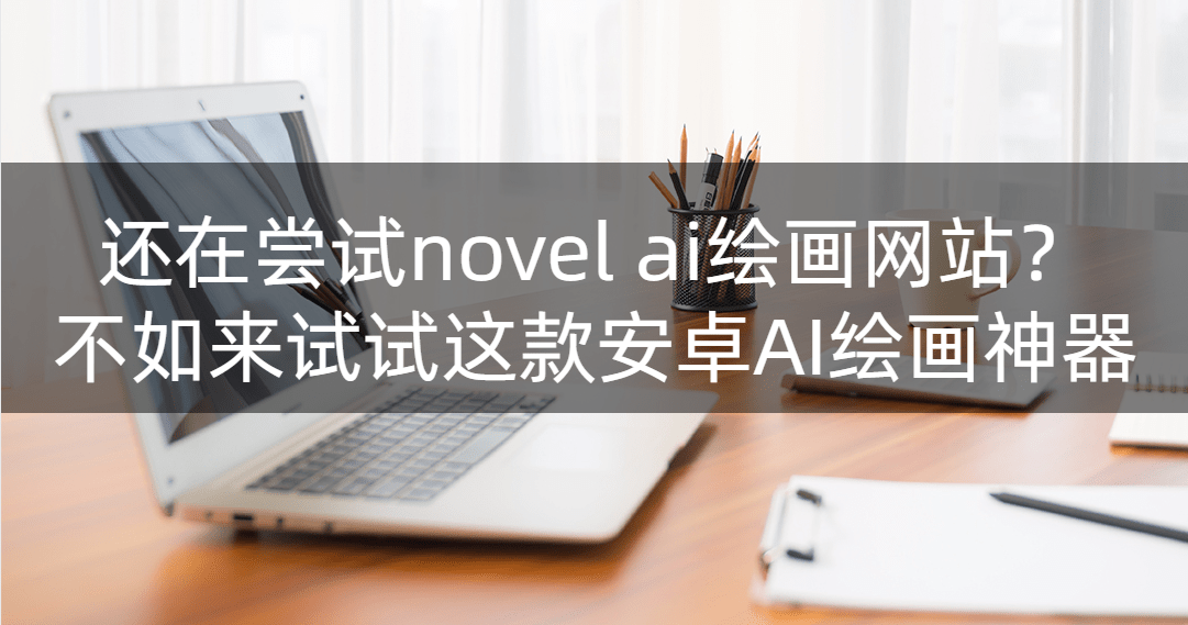 还在测验考试novel ai绘画网站？尝尝那款安卓AI绘画神器！