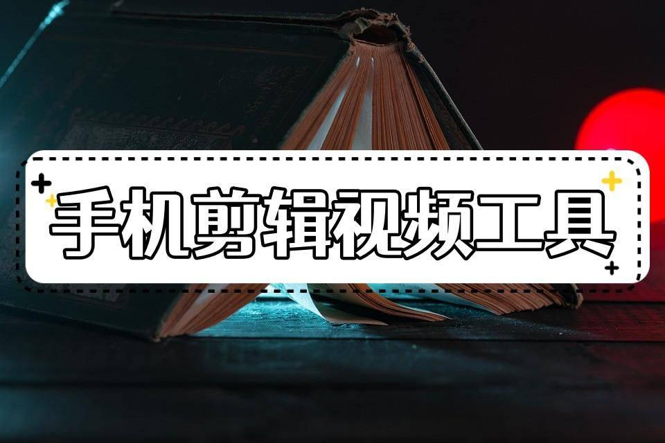 有哪些手机剪辑视频的软件？分享几种手机剪辑视频东西