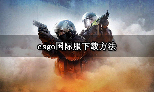 csgo国际服下载办法 PC端下载安拆教程