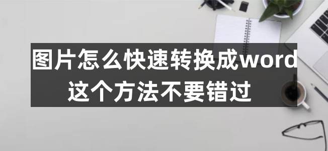 图片怎么快速转换成word？那个办法不要错过