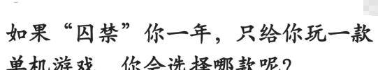 “若是囚禁你一年，只能玩一款单机游戏，你选择哪款？”哈哈哈哈