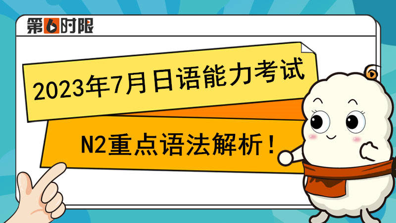 2023年7月日语才能测验N2重点语法解析！【第六时限】