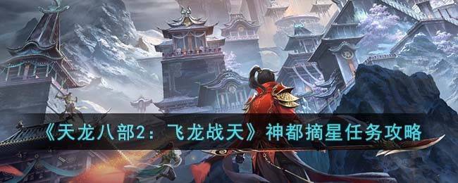 《天龙八部2:飞龙战天》神都摘星任务攻略 《天龙八部2:飞龙战天》神都摘星任务攻略