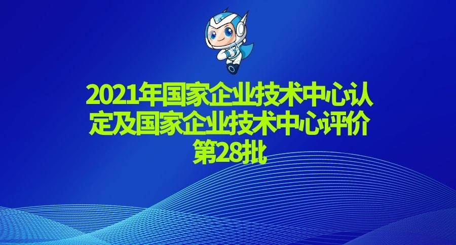 2021年国家企业技术中心认定及国家企业技术中心评价开始了,这是第28