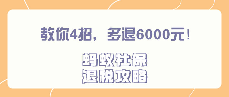 蚂蚁社保：退税攻略 | 教你4招，多退6000元！