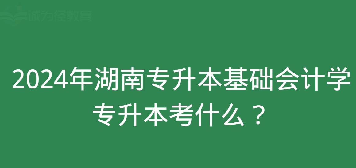 原创
            2024年湖南专升本基础会计学专升本考什么？