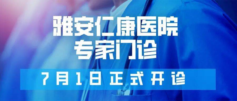 关注丨雅安仁康医院专家门诊将于7月1日正式开诊!