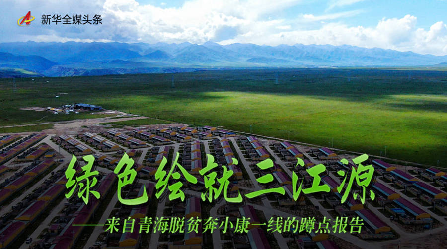 自治州|走向我们的小康生活丨绿色绘就三江源——来自青海脱贫奔小康一线的蹲点报告