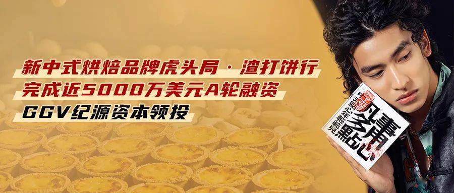 新中式烘焙品牌虎头局渣打饼行完成近5000万美元a轮融资ggv纪源资本领