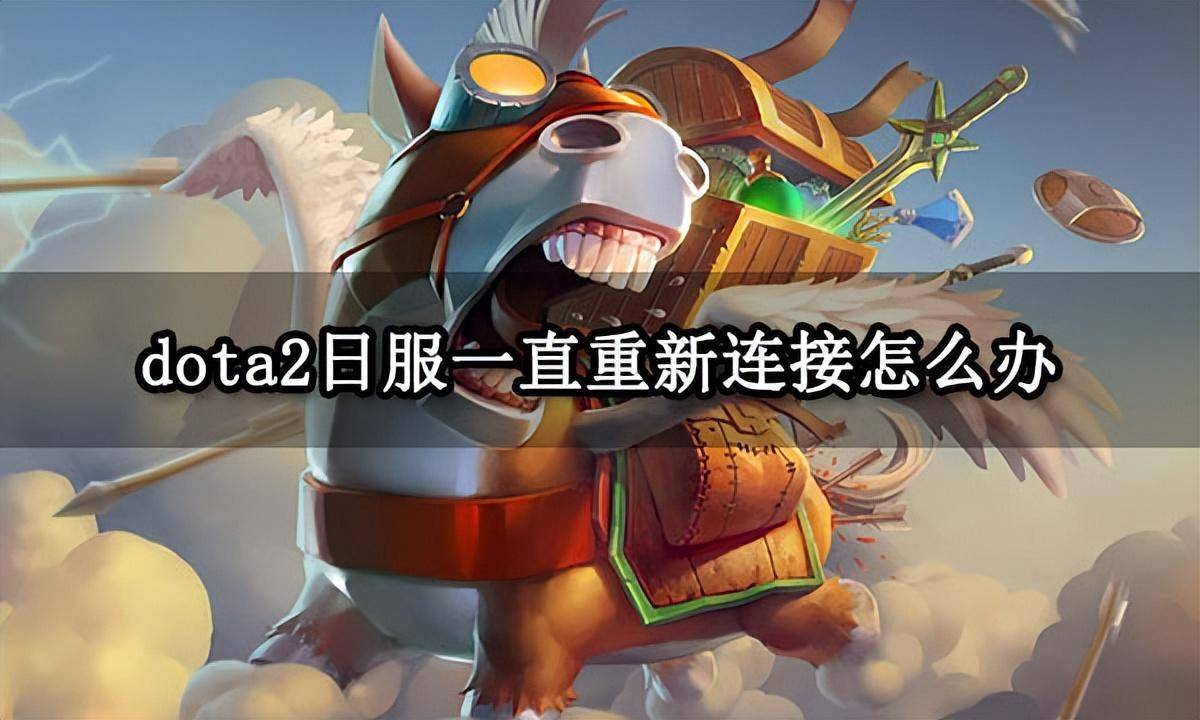 dota2日服不断从头毗连怎么办 游戏无限重连处理办法