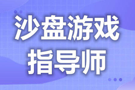 怎么报考沙般游戏指点师的证 为什么要报名沙般游戏指点师证