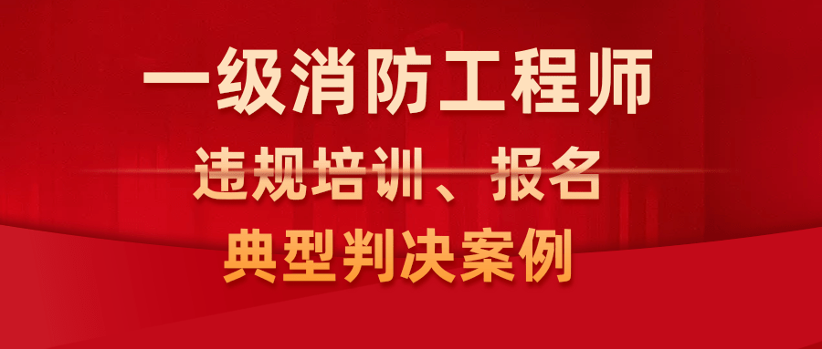 2021年涉及一級註冊消防工程師違規培訓,報名參加資格考試的典型判決