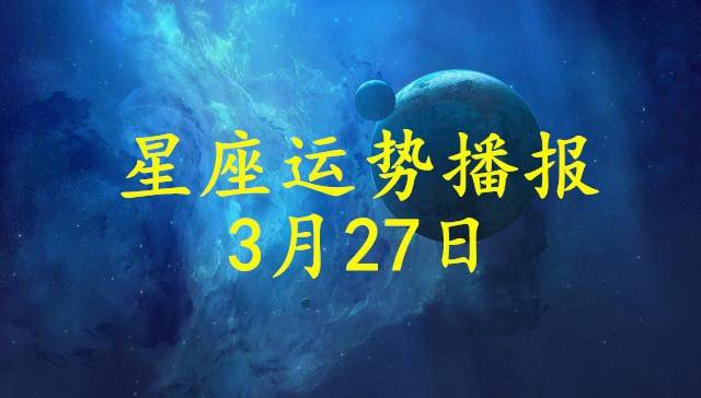 原创日运12星座2021年3月27日运势播报