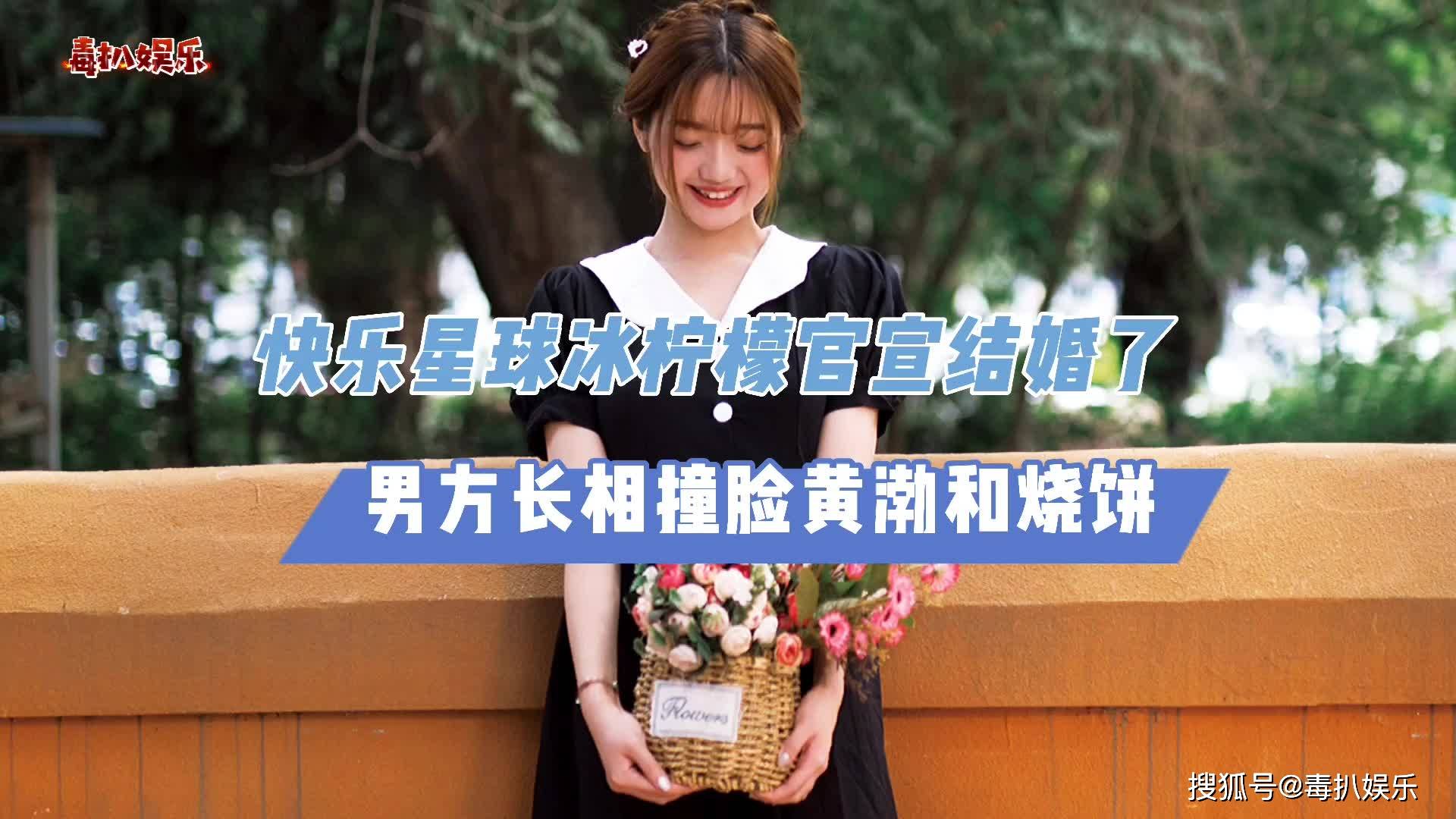 快乐星球冰柠檬官宣结婚陪伴了无数90后男方长相酷似黄渤
