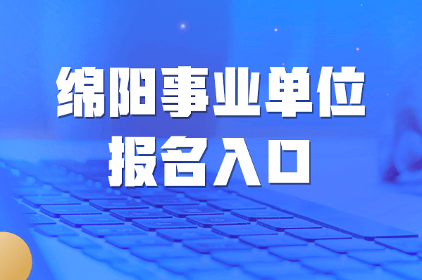 绵阳招聘网_绵阳市2022年上半年事业单位公开招聘工作人员总公告