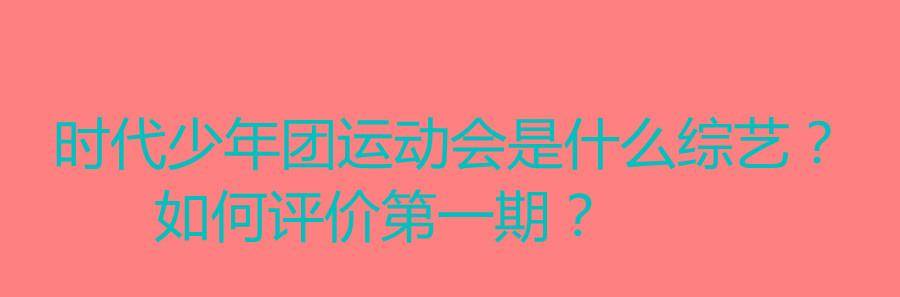 时代少年团运动会是什么综艺，如何评价第一期？封面图