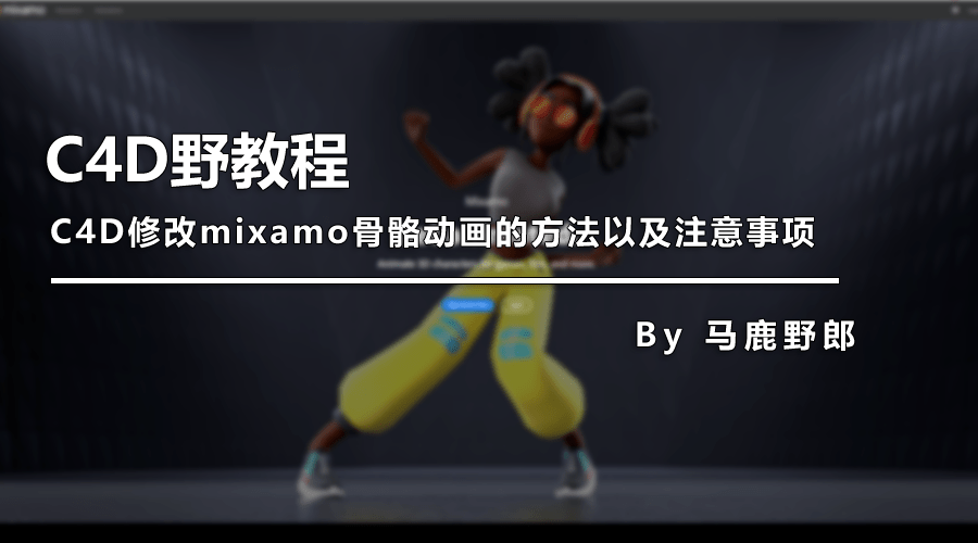 图文|（图文+视频）C4D野教程：C4D修改mixamo骨骼动画的方法以及注意事项