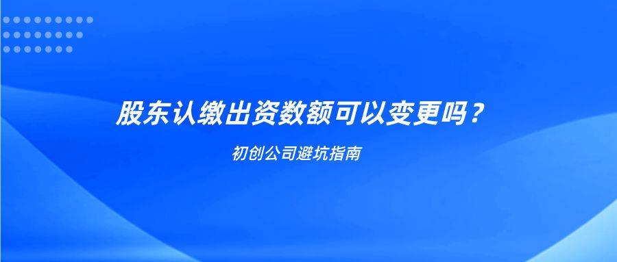 公司註冊資本增加之後股東的認繳出資額數可以變更嗎