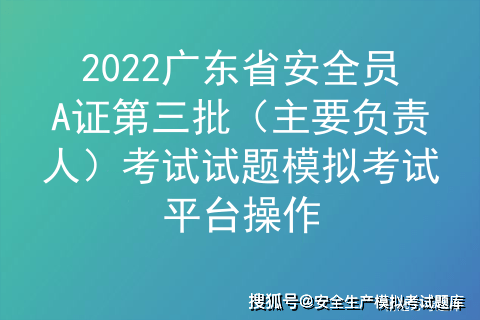 2022广东省安全员a证第三批主要负责人考试试题模拟考试平台操作