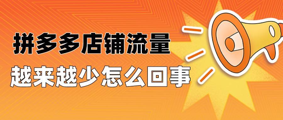 弘辽科技:拼多多店铺流量越来越少是怎么回事?_推广_数据_商品