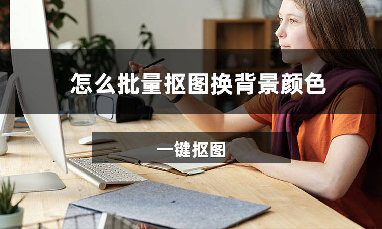 怎么批量抠图换背景颜色?教你用手机一键批量抠图换背景!