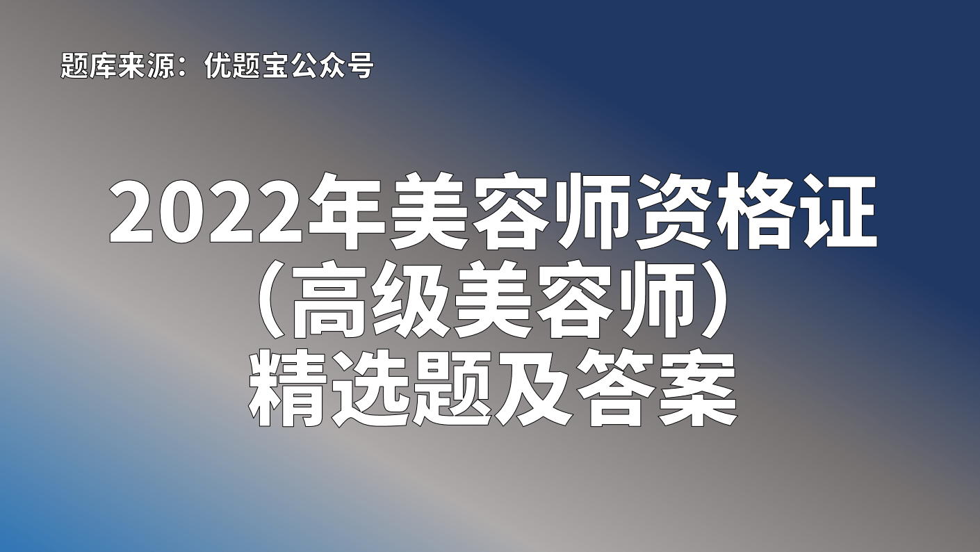 2022年美容師資格證高級美容師精選題及答案