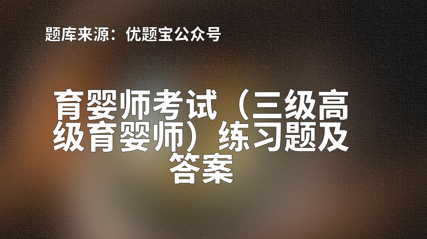 2022年湖南省育嬰師考試三級高級育嬰師練習題及答案