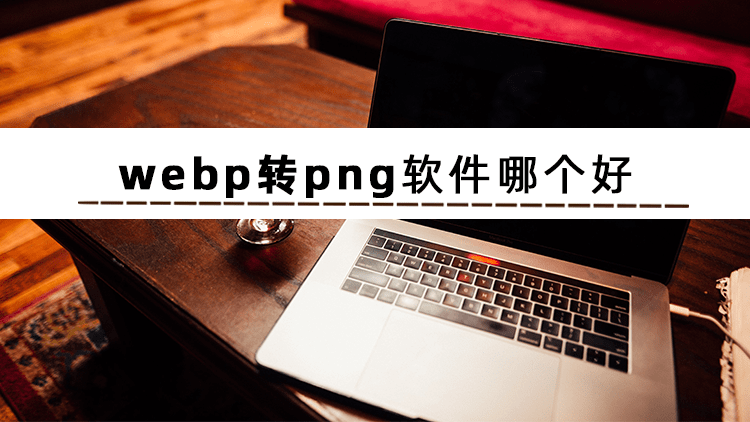 webp转png软件哪个好这两款转换软件值得收藏