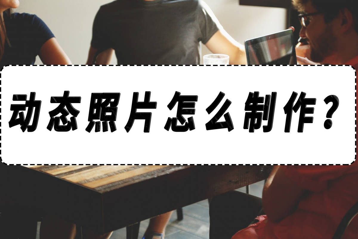 动态照片怎么拍教你一个简单制作动态照片的方法