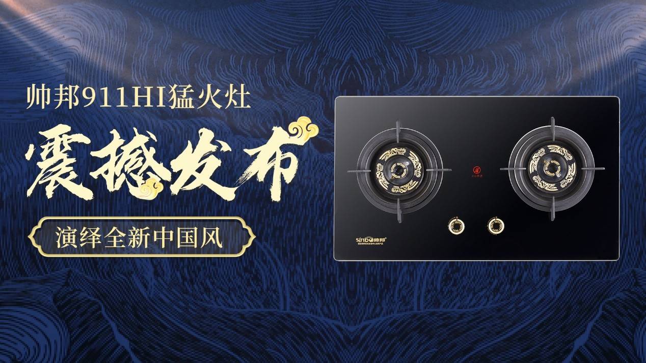 全球首款 中国灶 帅邦911hi猛火灶震撼发布 演绎全新中国风 产品 设计 元素 全球首款 中国灶 帅邦911hi猛火灶震撼发布 演绎全新中国风 产品 设计 元素