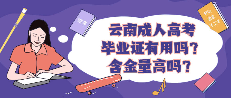 学历提升函授:云南成人高考毕业证有用吗?含金量高吗?