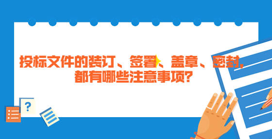 投标文件的装订、签署、盖章、密封，都有哪些注意事项？