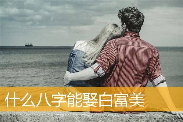 什么八字能娶白富美,什么八字可以娶白富美食伤生财能娶白富美八字有