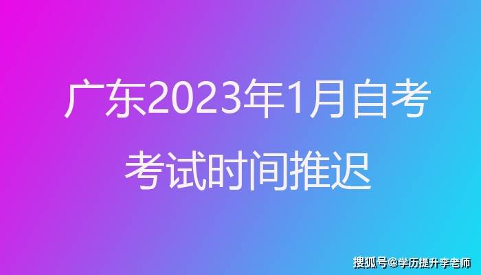 广东2023年1月自考时间推延至4月1日至2日停止！