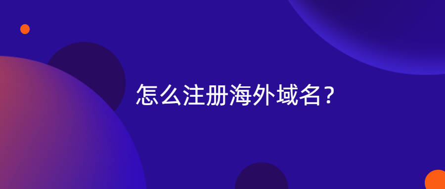 怎么注册海外域名？