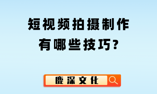 短视频拍摄制作有哪些技巧？