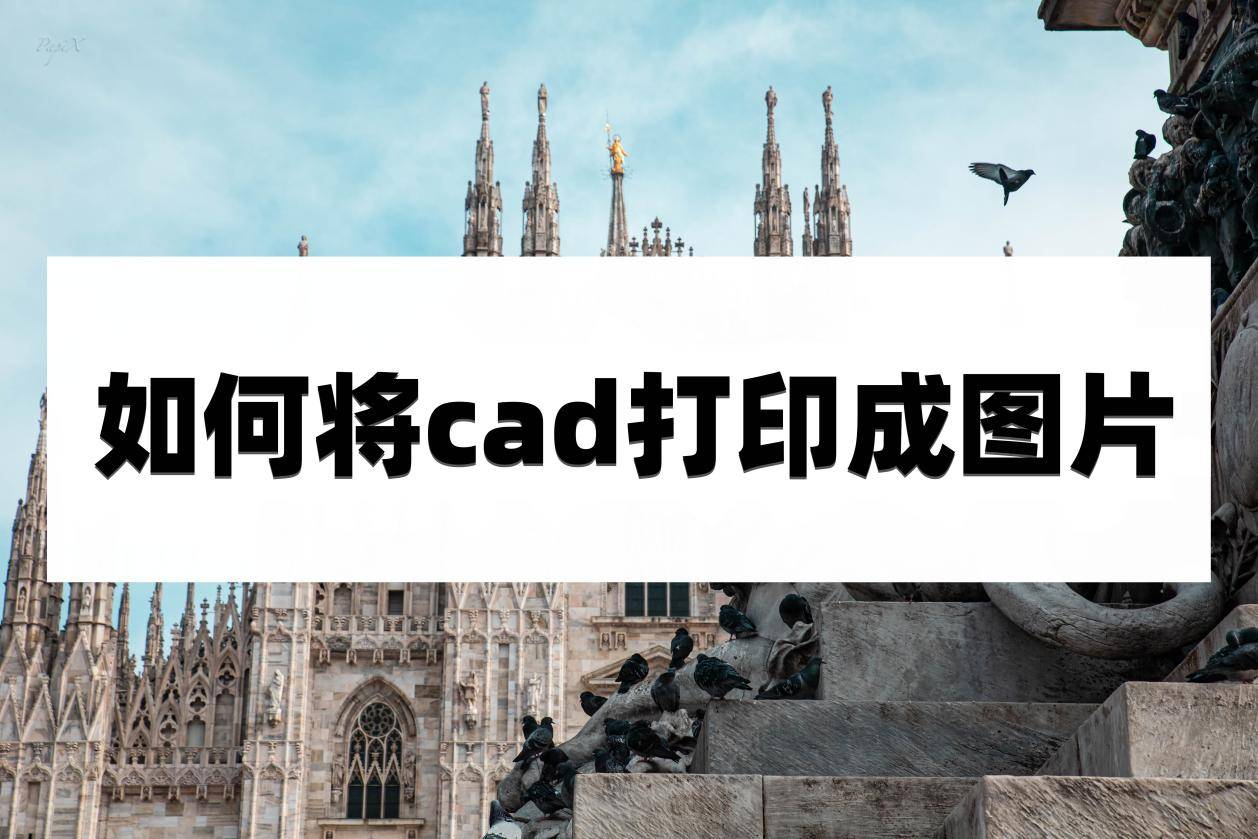 如何将cad打印成图片?看完这篇文章你就知道了_图形_编辑器_方法