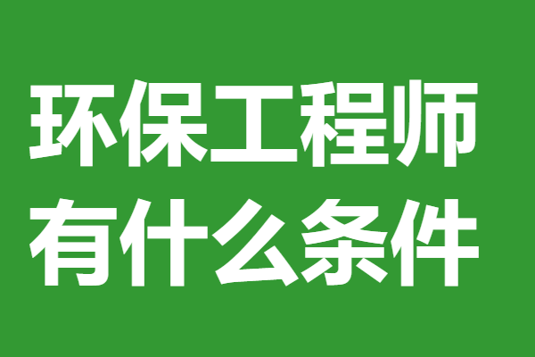 环保工程师证报名入口 环保工程师证有什么条件_证书_工作_环境