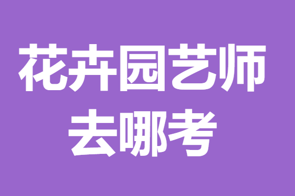报考花卉园艺师证的时间 花卉园艺师证去哪考_产业_进行_生产