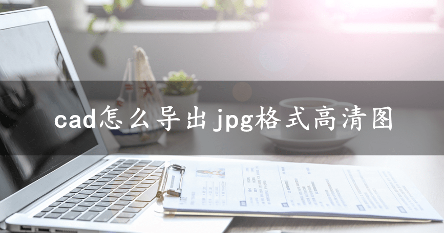 cad怎么导出jpg格式高清图_图像_文件_按钮