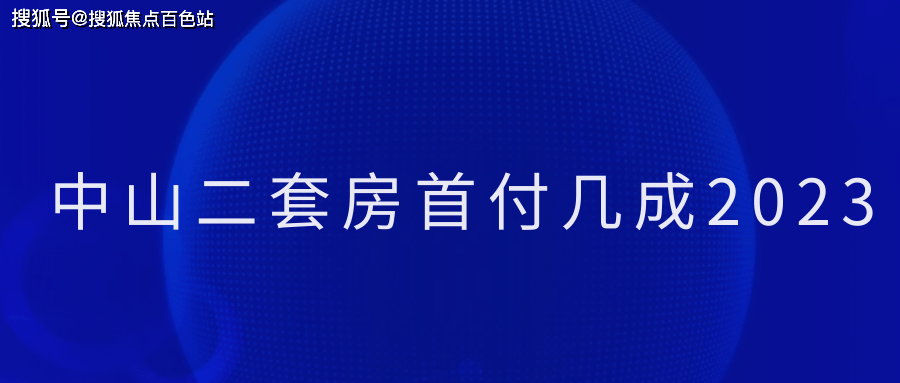 「2023盤點」中山二套房首付幾成【科普一下】_購房_政策優惠_開發區