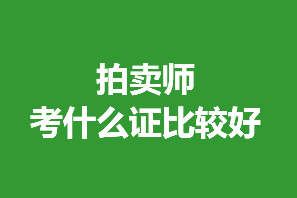拍卖师证报考费 拍卖师考什么证比较好_相关_拍卖会_证书